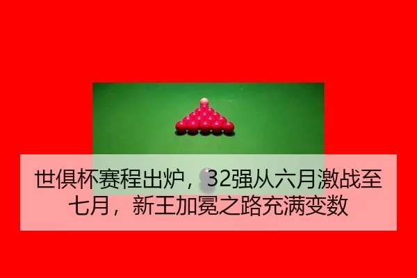 世俱杯赛程出炉，32强从六月激战至七月，新王加冕之路充满变数